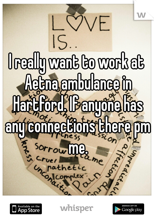 I really want to work at Aetna ambulance in Hartford. If anyone has any connections there pm me.