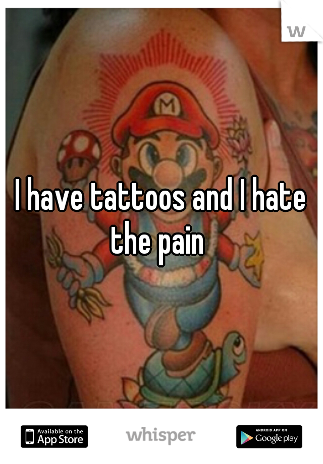 I have tattoos and I hate the pain  