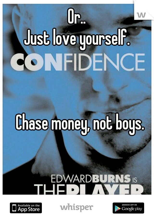 Or..
 Just love yourself. 
  
  
  

 
  Chase money, not boys.