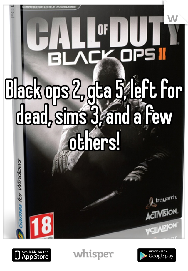 Black ops 2, gta 5, left for dead, sims 3, and a few others! 