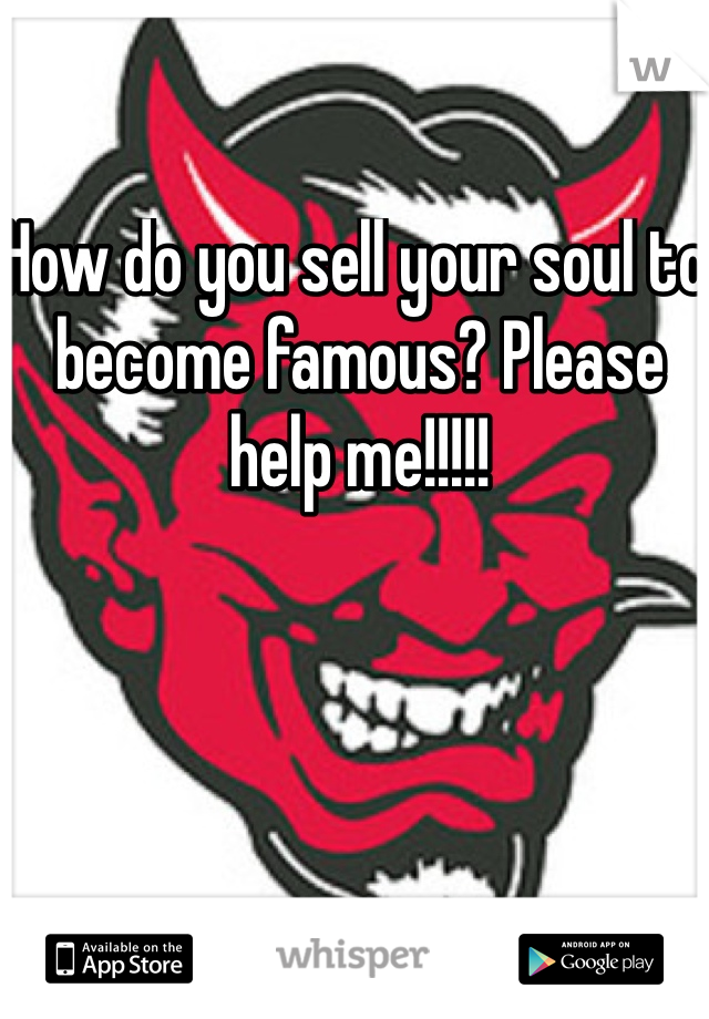 How do you sell your soul to become famous? Please help me!!!!!