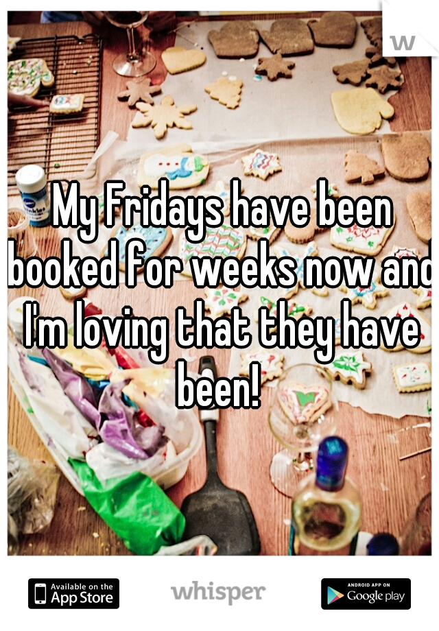  My Fridays have been booked for weeks now and I'm loving that they have been! 