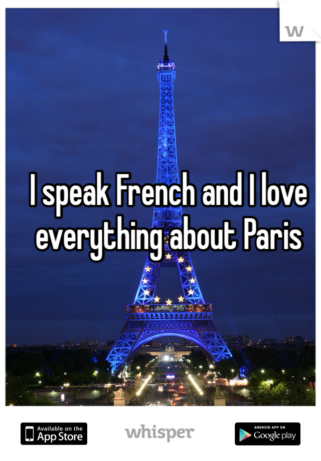 I speak French and I love everything about Paris 
