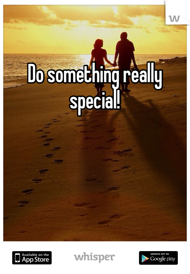 Do something really special!