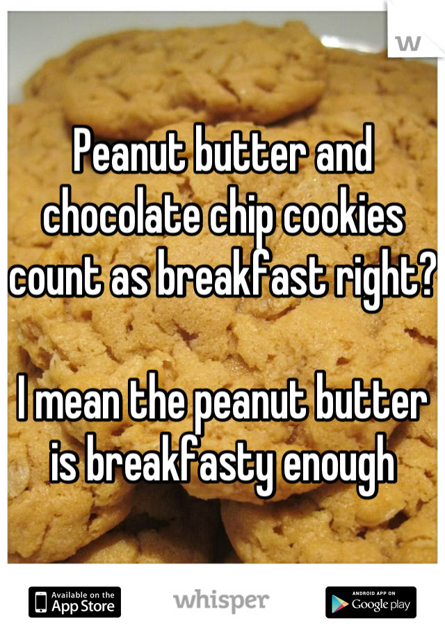 Peanut butter and chocolate chip cookies count as breakfast right?

I mean the peanut butter is breakfasty enough
