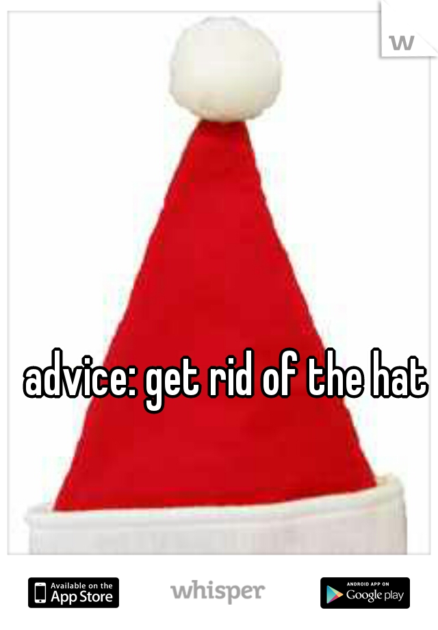 advice: get rid of the hat 