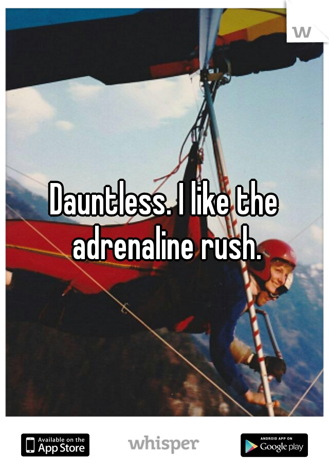 Dauntless. I like the adrenaline rush.