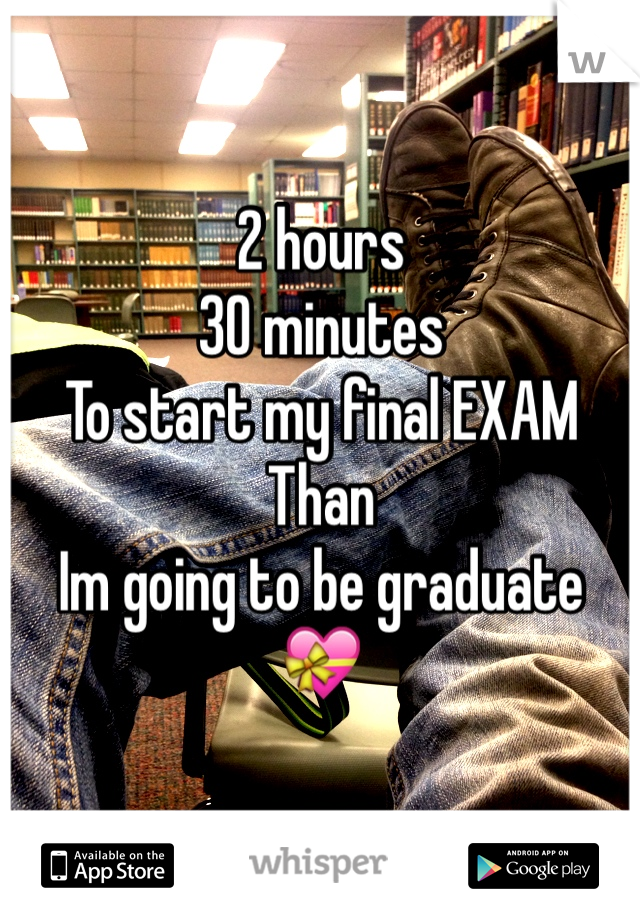 2 hours 
30 minutes
To start my final EXAM 
Than 
Im going to be graduate 
💝 