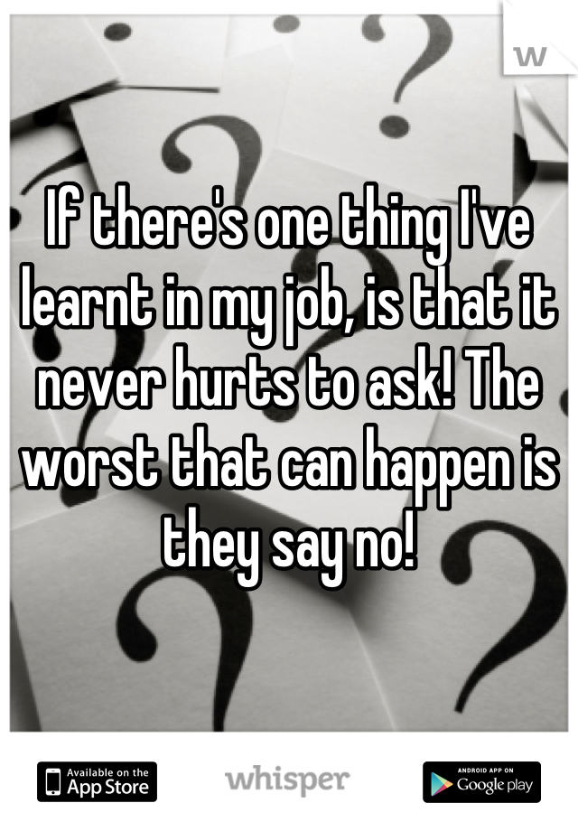 If there's one thing I've learnt in my job, is that it never hurts to ask! The worst that can happen is they say no!