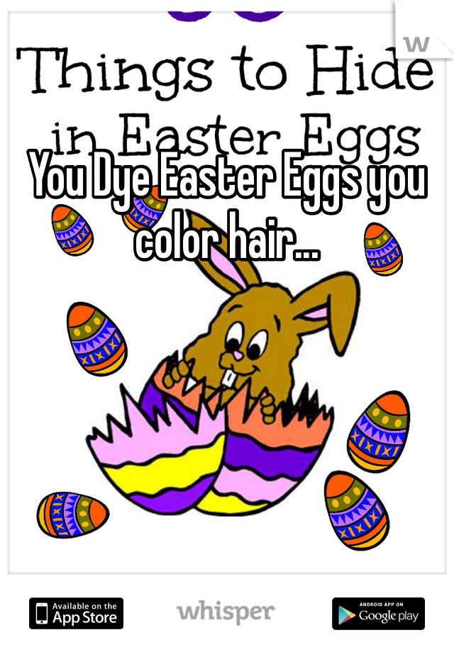 You Dye Easter Eggs you color hair...