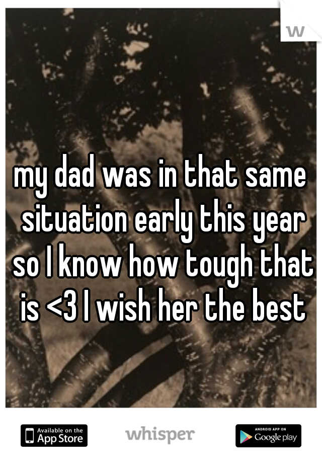 my dad was in that same situation early this year so I know how tough that is <3 I wish her the best