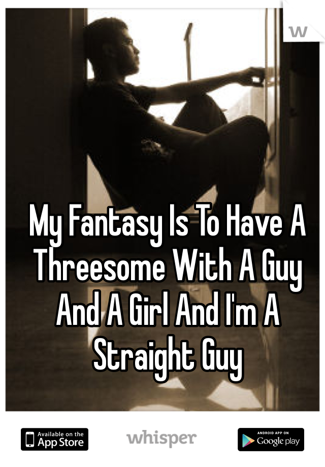My Fantasy Is To Have A Threesome With A Guy And A Girl And I'm A Straight Guy