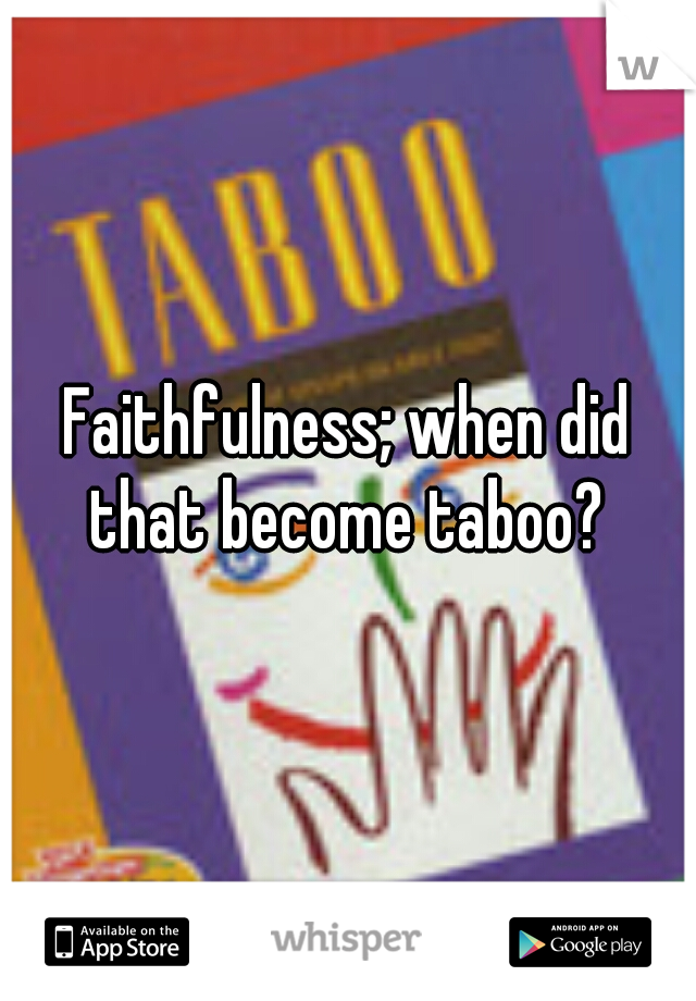 Faithfulness; when did that become taboo? 