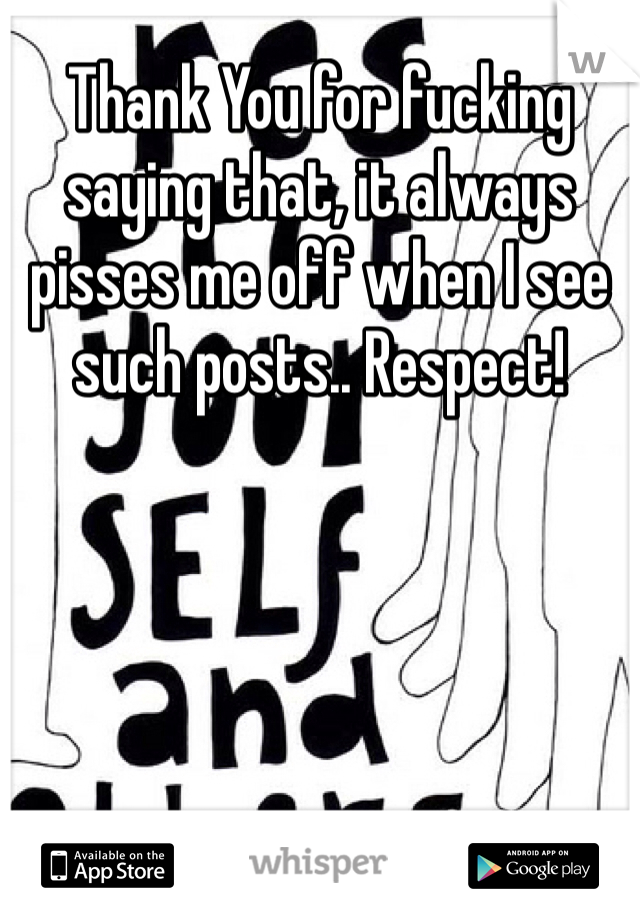 Thank You for fucking saying that, it always pisses me off when I see such posts.. Respect!