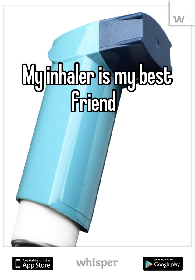 My inhaler is my best friend  