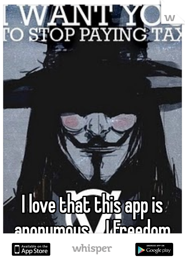 I love that this app is anonymous ... ! Freedom