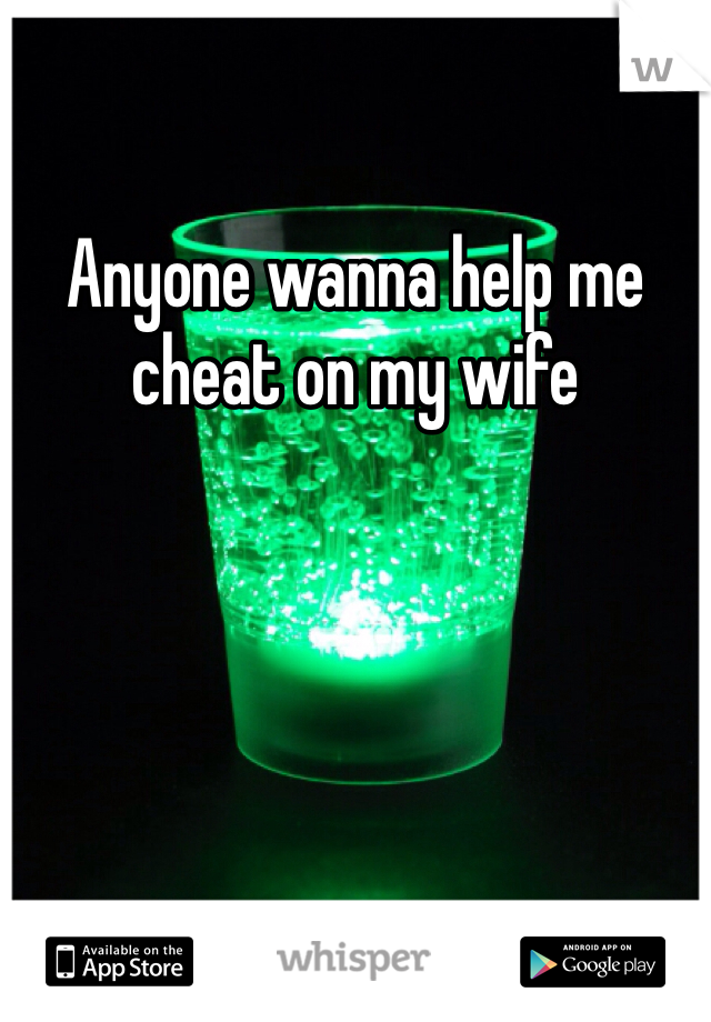 Anyone wanna help me cheat on my wife