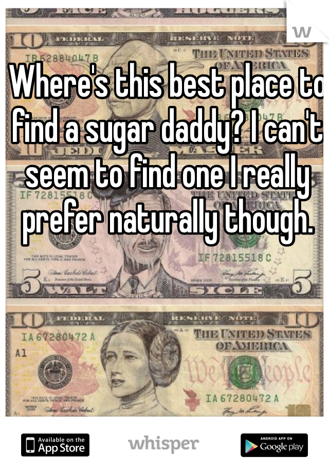 Where's this best place to find a sugar daddy? I can't seem to find one I really prefer naturally though. 