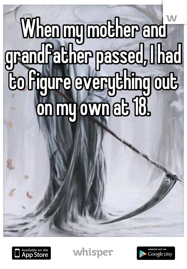 When my mother and grandfather passed, I had to figure everything out on my own at 18.