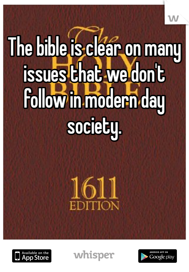 The bible is clear on many issues that we don't follow in modern day society.