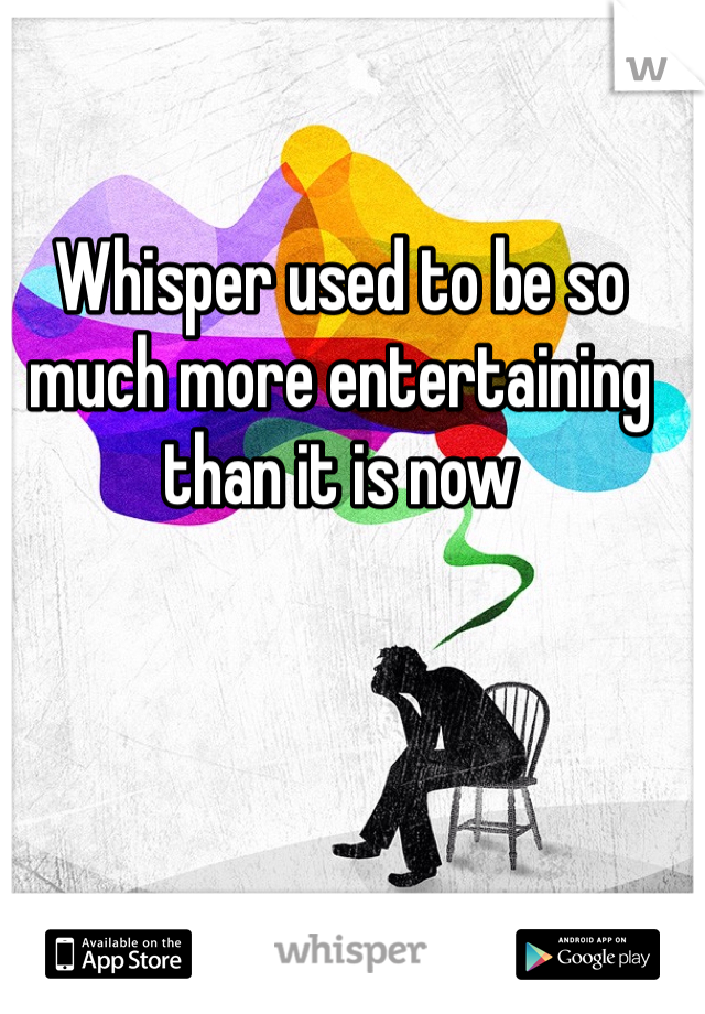 Whisper used to be so much more entertaining than it is now 