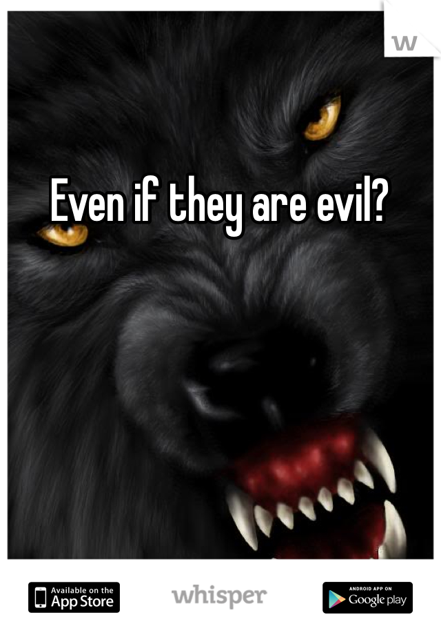 Even if they are evil? 