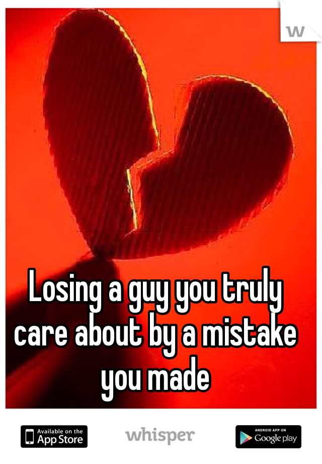 Losing a guy you truly care about by a mistake you made
