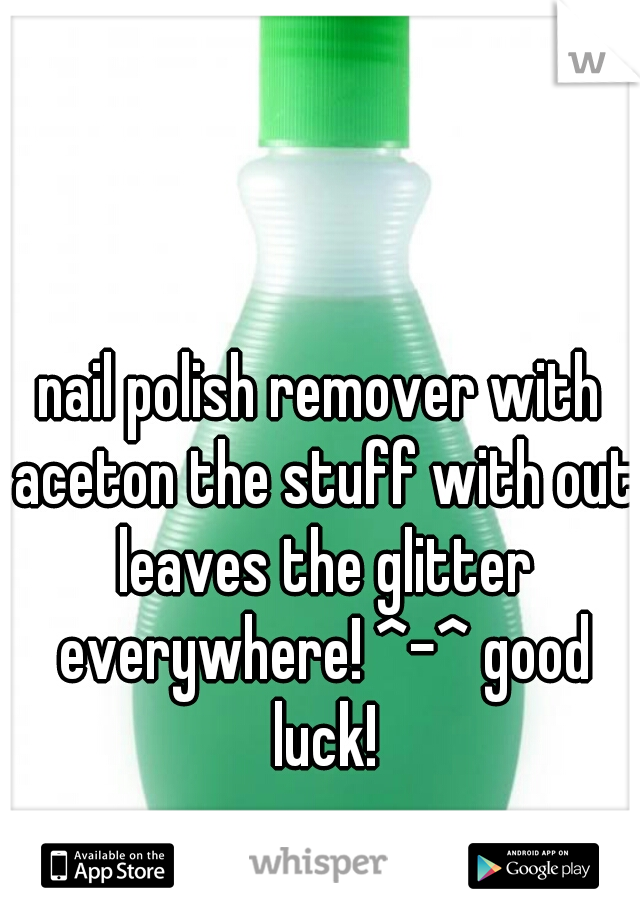 nail polish remover with aceton the stuff with out leaves the glitter everywhere! ^-^ good luck!