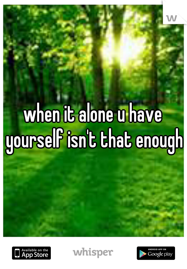when it alone u have yourself isn't that enough