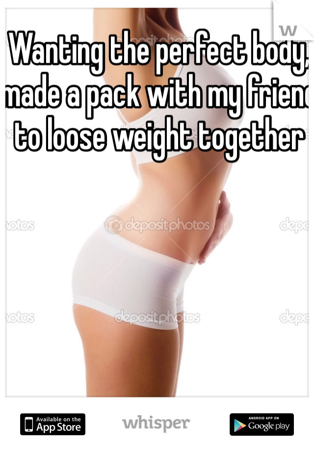 Wanting the perfect body, made a pack with my friend to loose weight together
