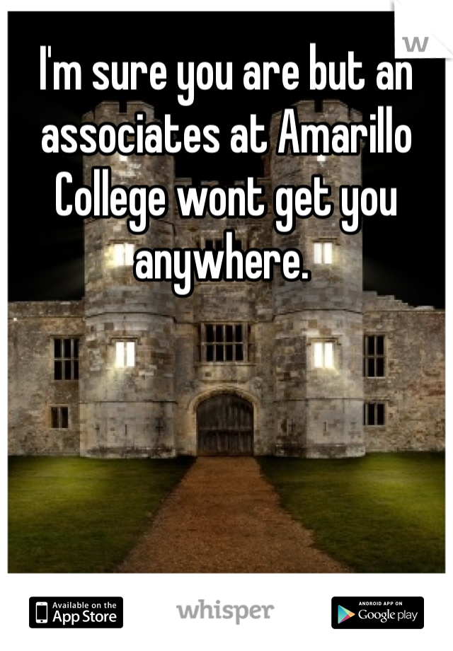 I'm sure you are but an associates at Amarillo College wont get you anywhere. 