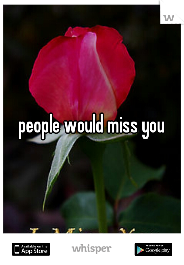 people would miss you