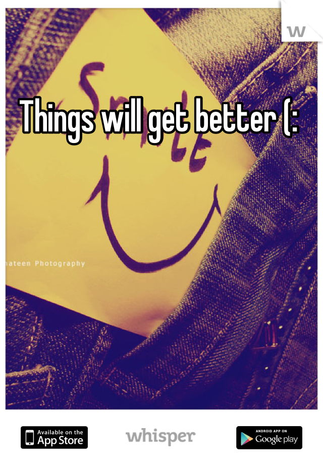 Things will get better (: 