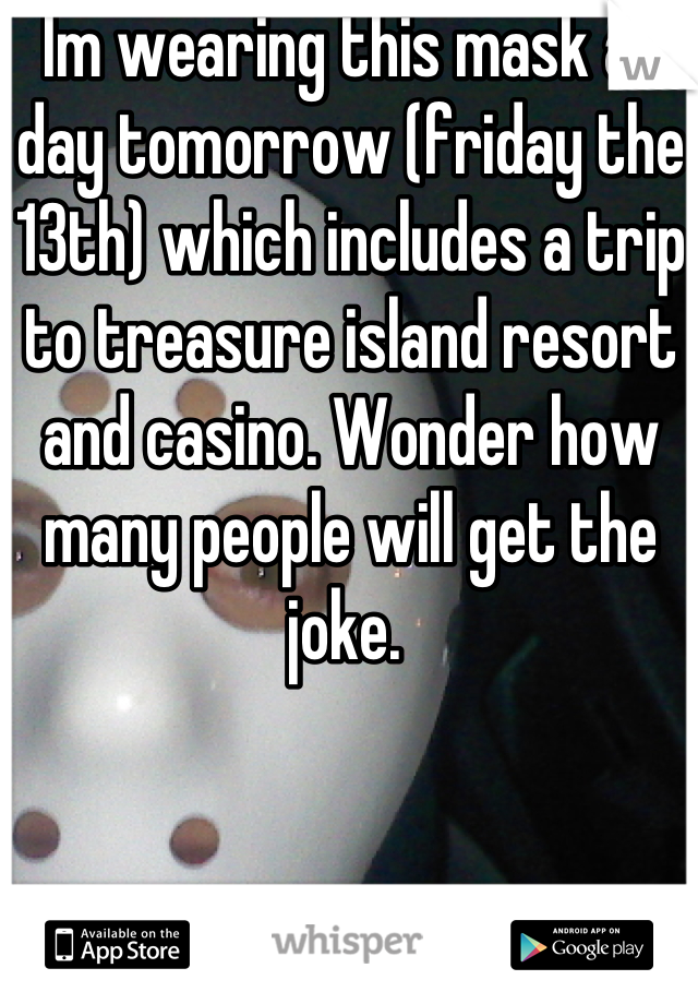 Im wearing this mask all day tomorrow (friday the 13th) which includes a trip to treasure island resort and casino. Wonder how many people will get the joke. 