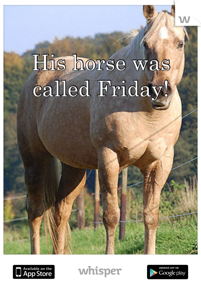 His horse was called Friday!
