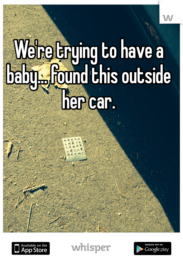 We're trying to have a baby... found this outside her car.