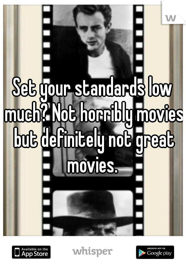 Set your standards low much? Not horribly movies but definitely not great movies. 