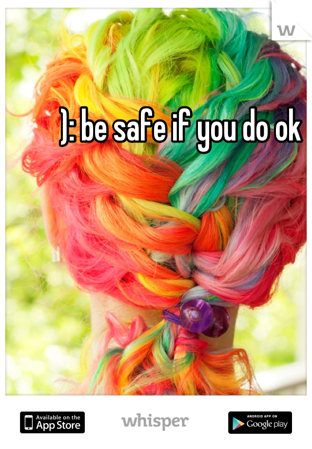 ): be safe if you do ok