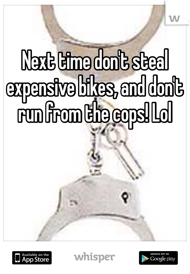 Next time don't steal expensive bikes, and don't run from the cops! Lol 