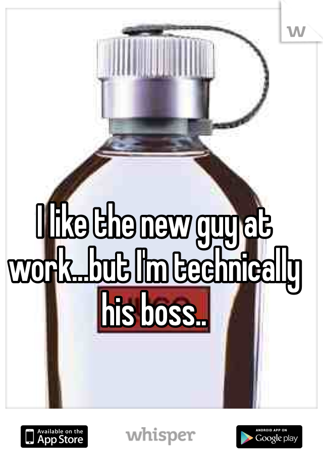 I like the new guy at work...but I'm technically his boss..
