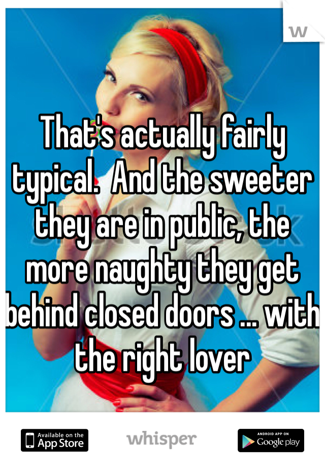 That's actually fairly typical.  And the sweeter they are in public, the more naughty they get behind closed doors ... with the right lover