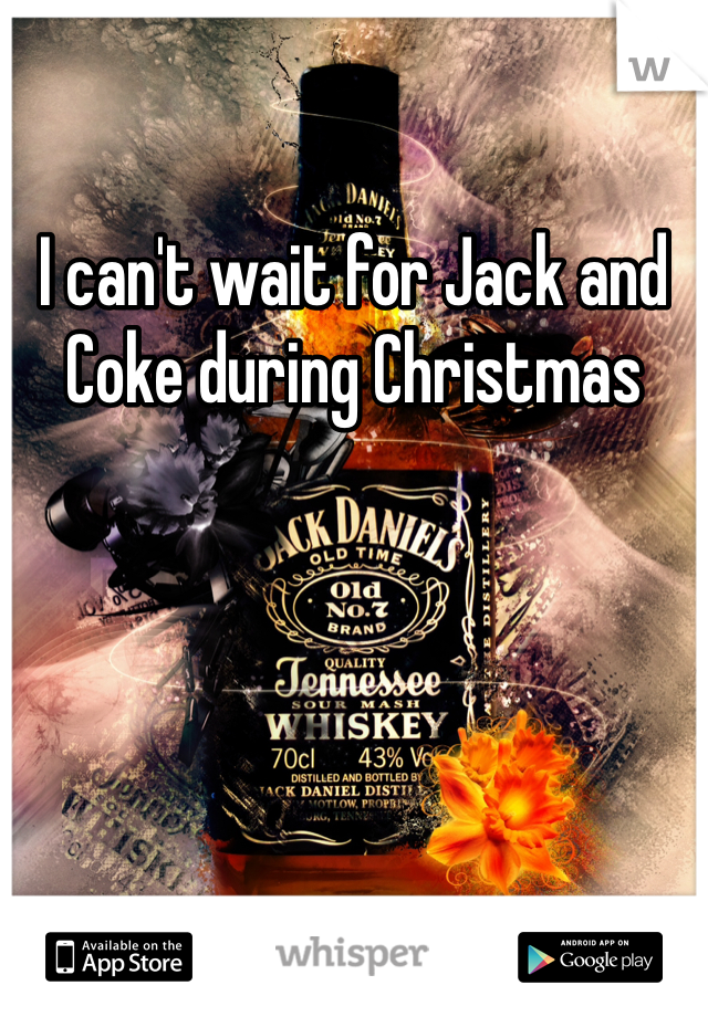 I can't wait for Jack and Coke during Christmas 