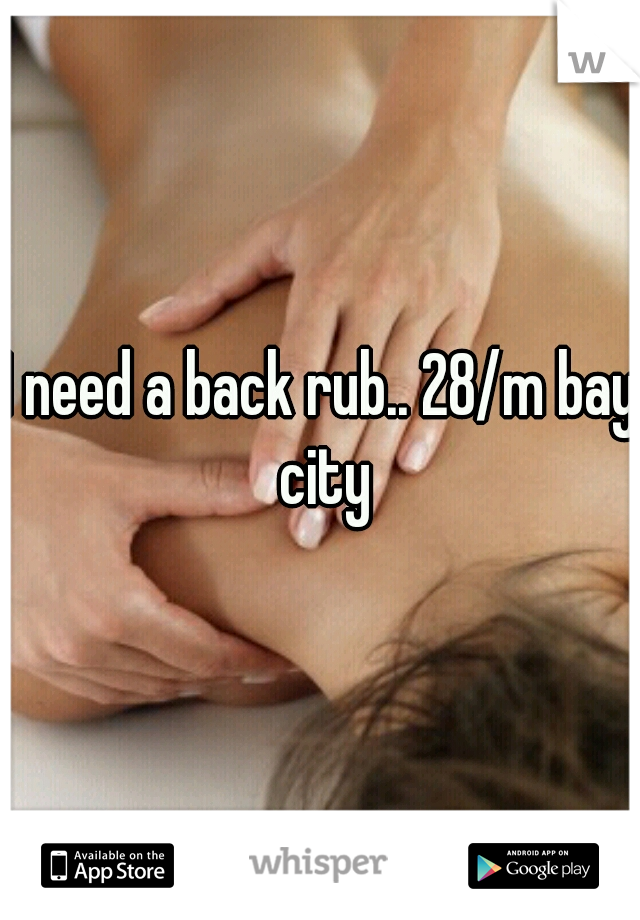 I need a back rub.. 28/m bay city
