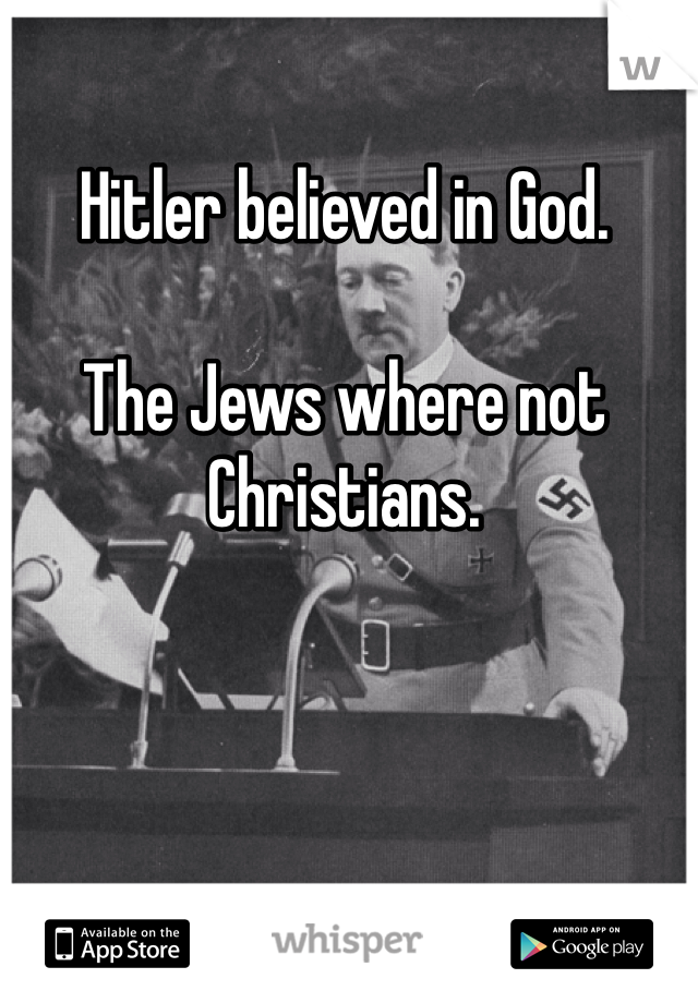 Hitler believed in God.

The Jews where not Christians. 