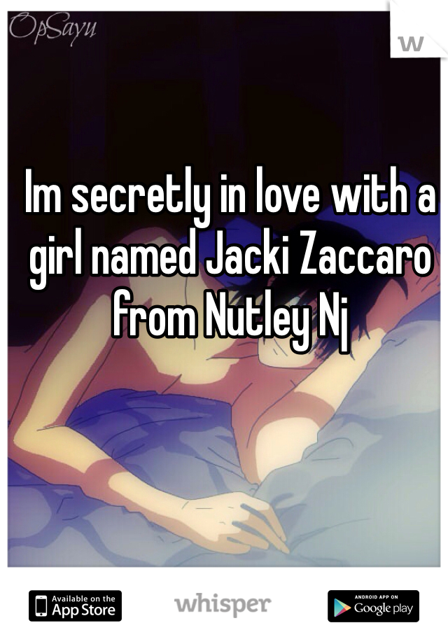 Im secretly in love with a girl named Jacki Zaccaro from Nutley Nj