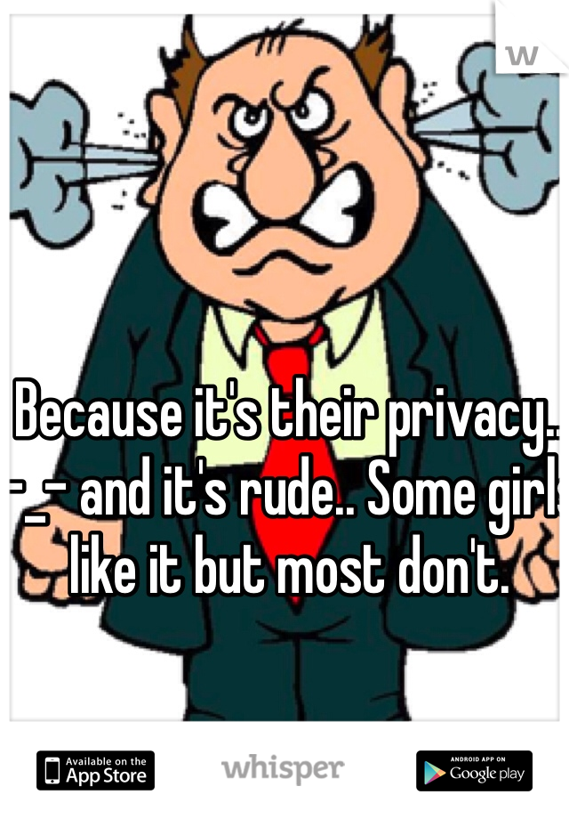 Because it's their privacy.. -_- and it's rude.. Some girls like it but most don't. 