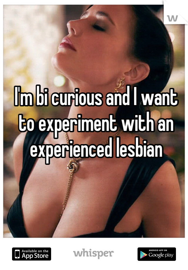 I'm bi curious and I want to experiment with an experienced lesbian