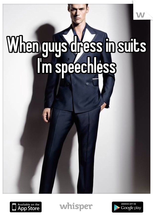 When guys dress in suits I'm speechless