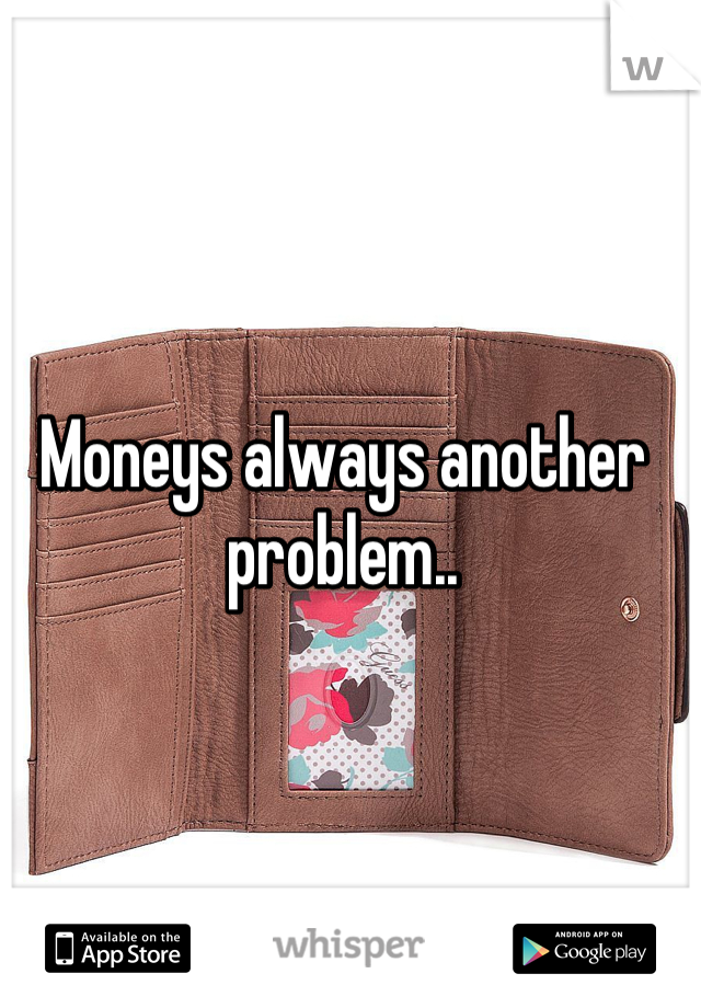 Moneys always another problem..