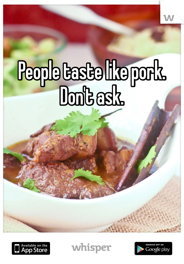 People taste like pork. Don't ask.